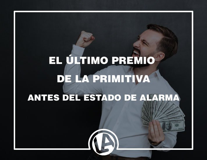 EL ÚLTIMO GRAN PREMIO DE LA PRIMITIVA ANTES DEL ESTADO DE ALARMA - Loteria Anta